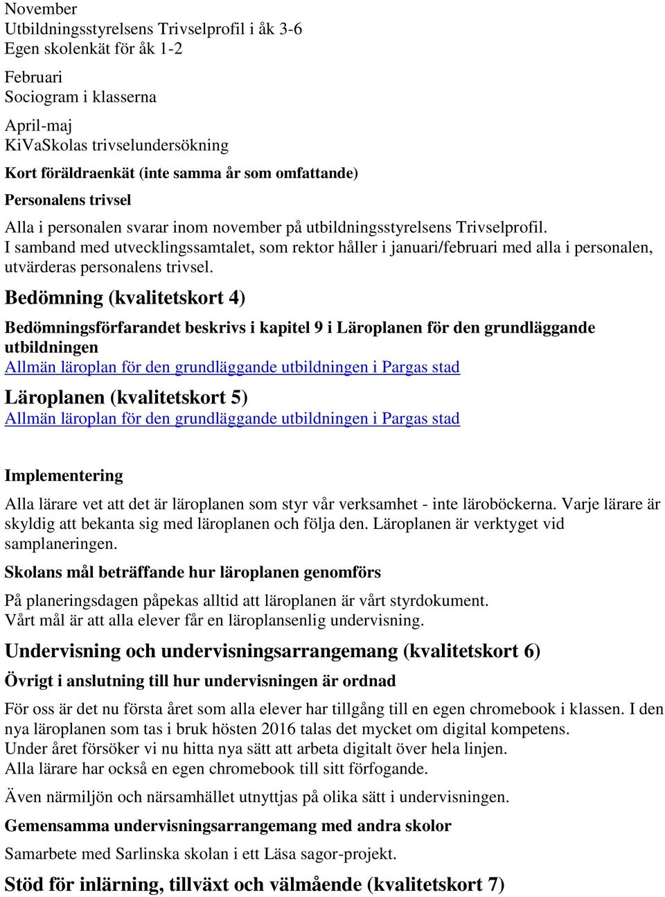 I samband med utvecklingssamtalet, som rektor håller i januari/februari med alla i personalen, utvärderas personalens trivsel.