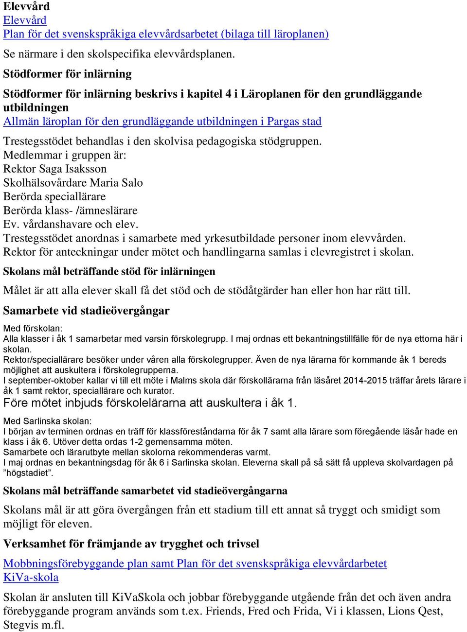 behandlas i den skolvisa pedagogiska stödgruppen. Medlemmar i gruppen är: Rektor Saga Isaksson Skolhälsovårdare Maria Salo Berörda speciallärare Berörda klass- /ämneslärare Ev. vårdanshavare och elev.