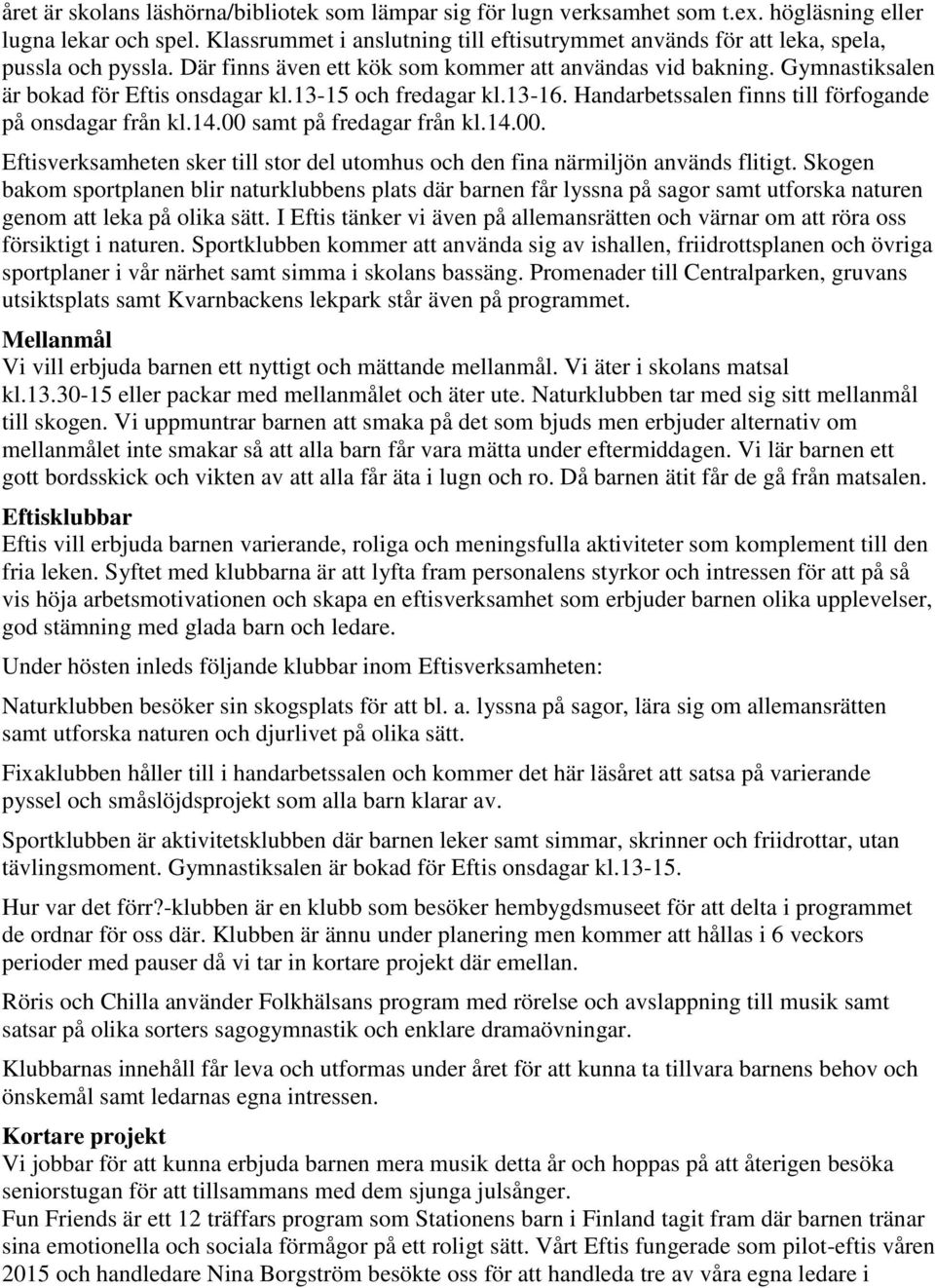 13-15 och fredagar kl.13-16. Handarbetssalen finns till förfogande på onsdagar från kl.14.00 samt på fredagar från kl.14.00. Eftisverksamheten sker till stor del utomhus och den fina närmiljön används flitigt.