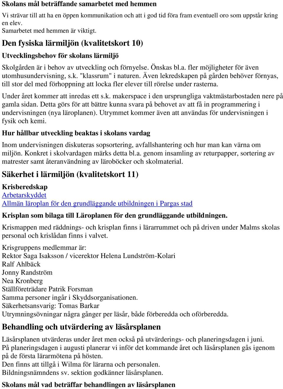Även lekredskapen på gården behöver förnyas, till stor del med förhoppning att locka fler elever till rörelse under rasterna. Under året kommer att inredas ett s.k. makerspace i den ursprungliga vaktmästarbostaden nere på gamla sidan.