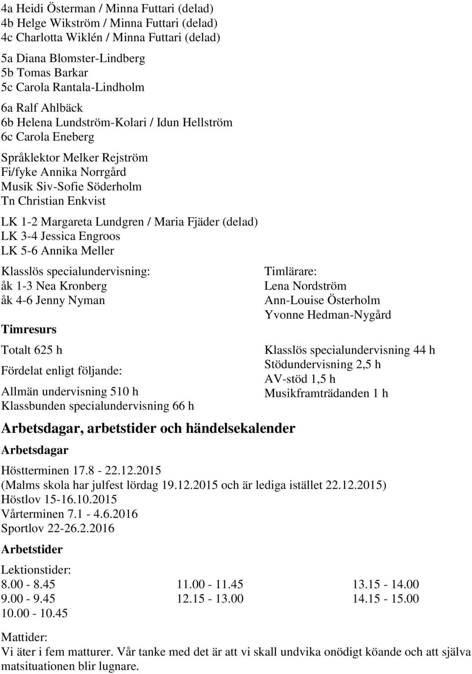 Lundgren / Maria Fjäder (delad) LK 3-4 Jessica Engroos LK 5-6 Annika Meller Klasslös specialundervisning: åk 1-3 Nea Kronberg åk 4-6 Jenny Nyman Timresurs Totalt 625 h Fördelat enligt följande:
