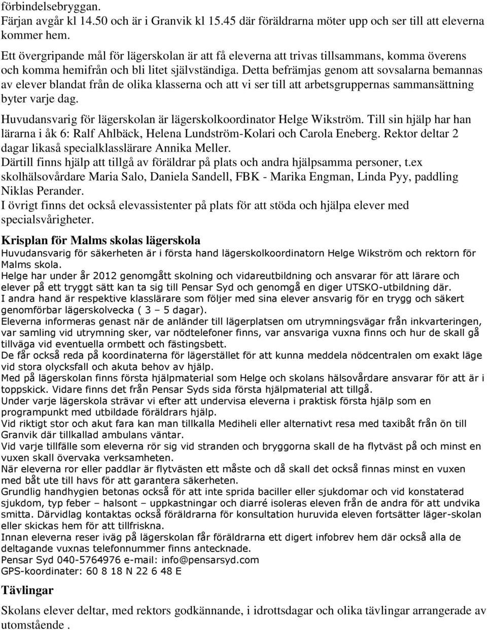 Detta befrämjas genom att sovsalarna bemannas av elever blandat från de olika klasserna och att vi ser till att arbetsgruppernas sammansättning byter varje dag.