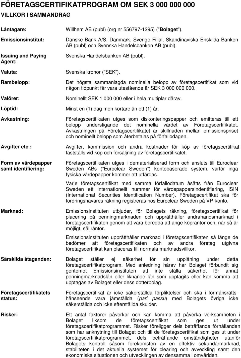 Danske Bank A/S, Danmark, Sverige Filial, Skandinaviska Enskilda Banken AB (publ) och Svenska Handelsbanken AB (publ). Svenska Handelsbanken AB (publ). Svenska kronor ( SEK ).