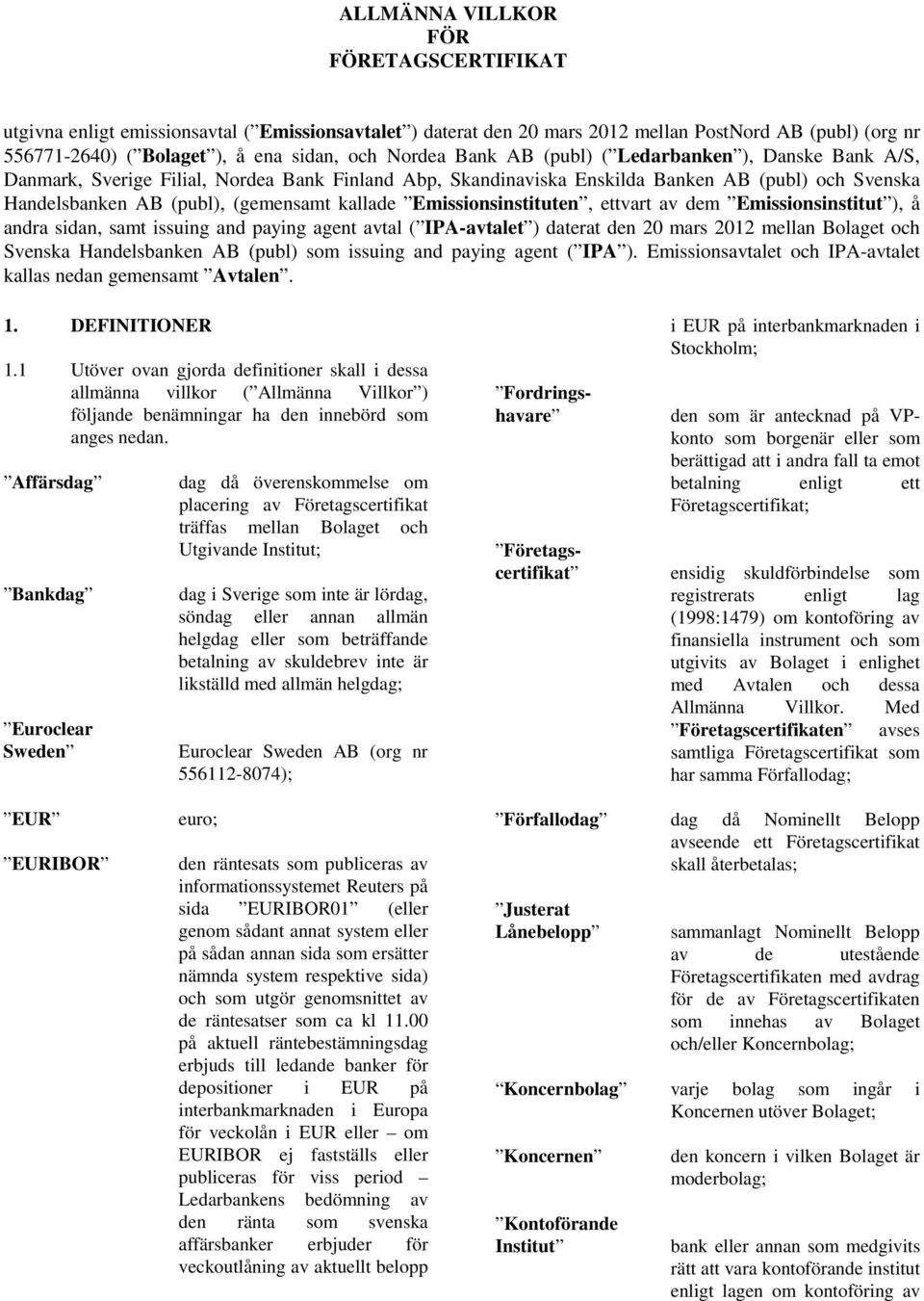 Emissionsinstituten, ettvart av dem Emissionsinstitut ), å andra sidan, samt issuing and paying agent avtal ( IPA-avtalet ) daterat den 20 mars 2012 mellan Bolaget och Svenska Handelsbanken AB (publ)