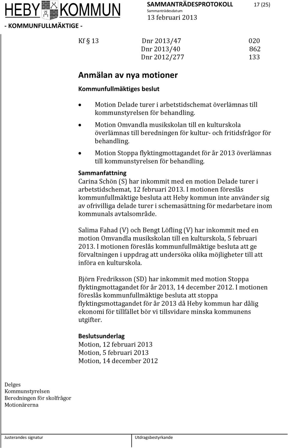 Motion Stoppa flyktingmottagandet för år 2013 överlämnas till kommunstyrelsen för behandling. Carina Schön (S) har inkommit med en motion Delade turer i arbetstidschemat, 12 februari 2013.