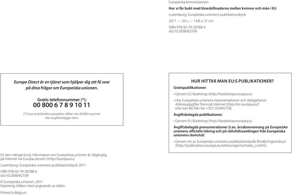 Gratis telefonnummer (*): 00 800 6 7 8 9 10 11 (*) Vissa mobiltelefonoperatörer tillåter inte 00 800-nummer eller avgiftsbelägger dem. Gratispublikationer: HUR HITTAR MAN EU:S PUBLIKATIONER?