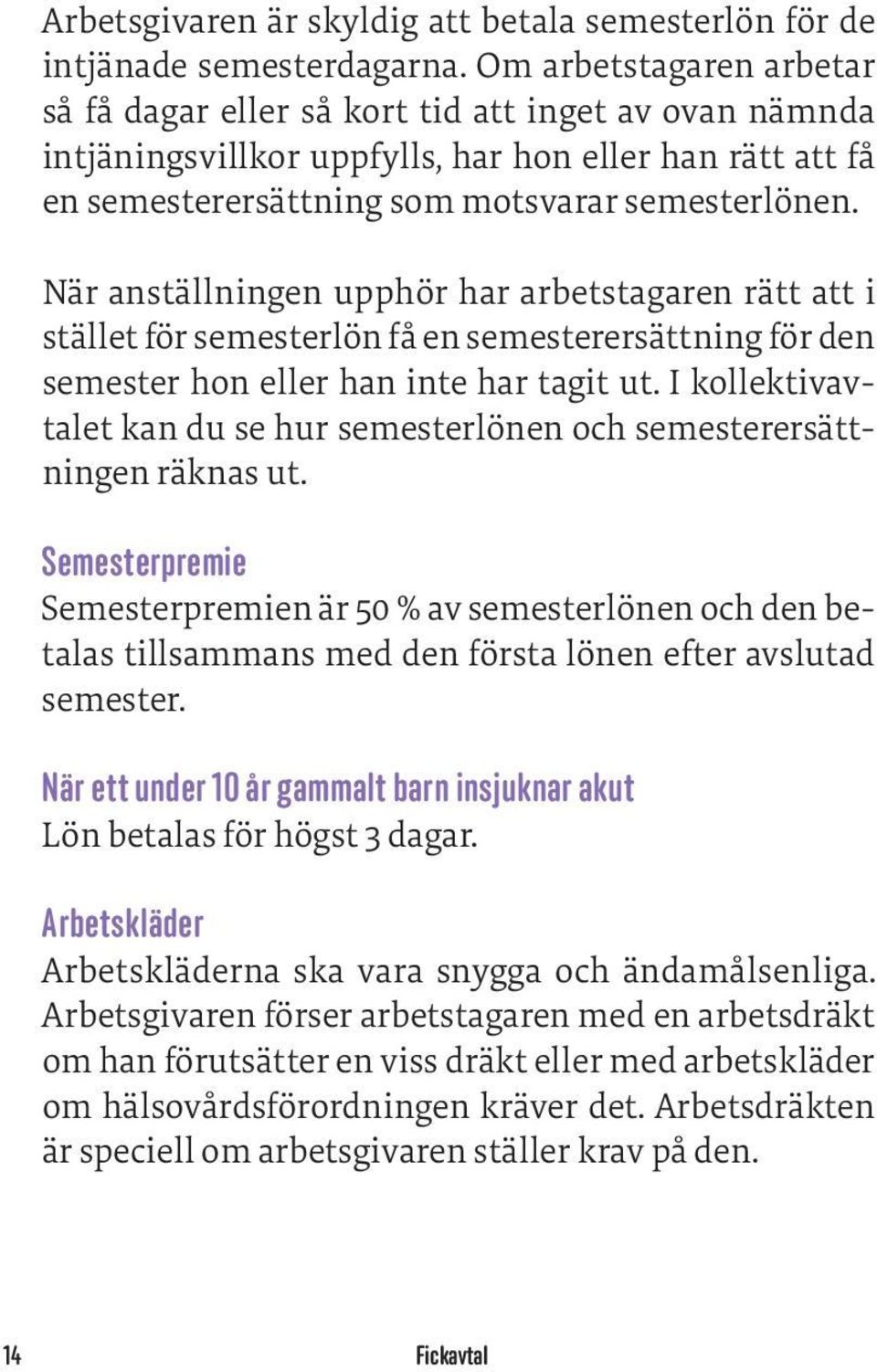 När anställningen upphör har arbetstagaren rätt att t i stället för semesterlön få en semesterersättning för den semester hon eller han inte har tagit ut.