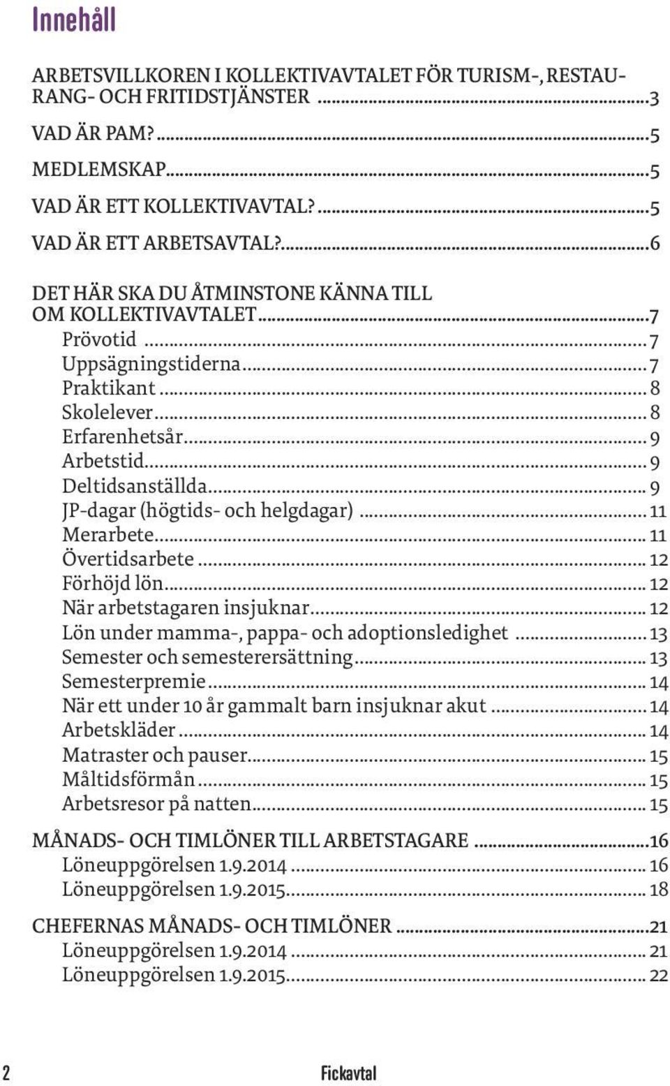 .. 9 JP-dagar (högtids- och helgdagar)... 11 Merarbete... 11 Övertidsarbete... 12 Förhöjd lön... 12 När arbetstagaren insjuknar... 12 Lön under mamma-, pappa- och adoptionsledighet.
