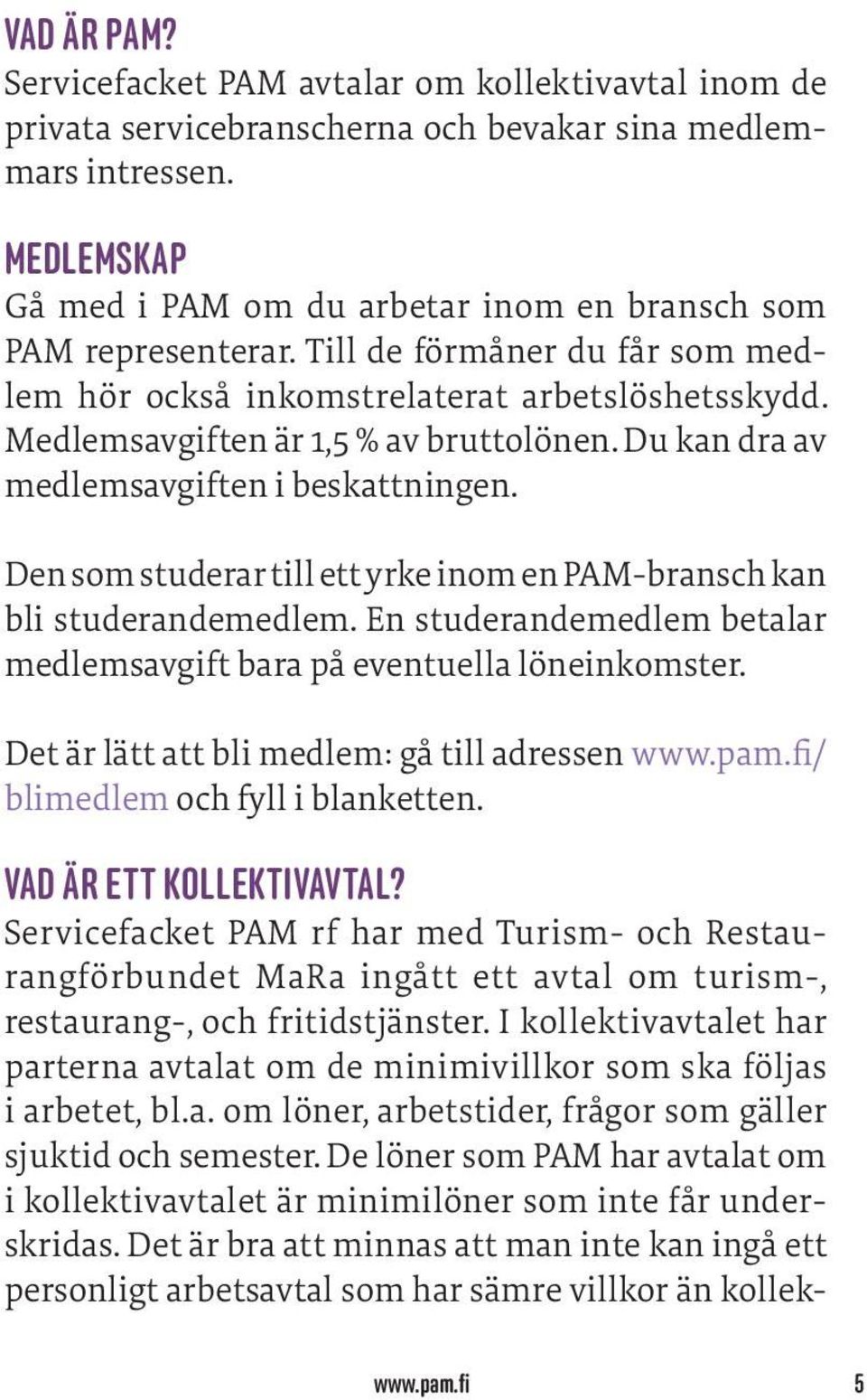 Du kan dra av medlemsavgiften i beskattningen. Den som studerar till ett yrke inom en PAM-bransch kan bli studerandemedlem. En studerandemedlem betalar medlemsavgift bara på eventuella löneinkomster.