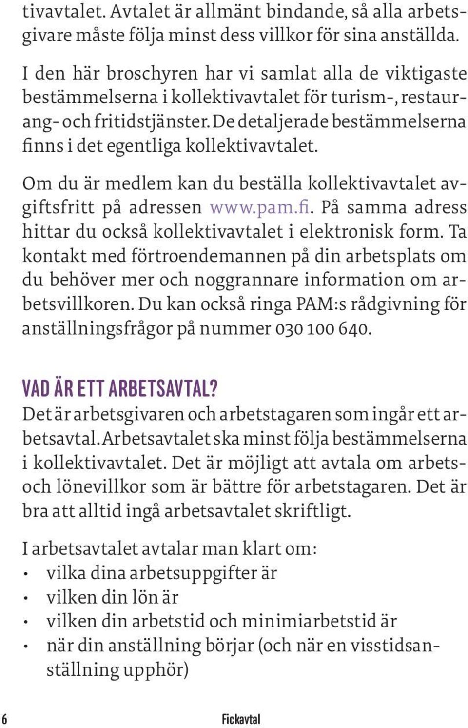 De detaljerade bestämmelserna finns i det egentliga kollektivavtalet. Om du är medlem kan du beställa kollektivavtalet avgiftsfritt på adressen www.pam.fi. På samma adress hittar du också kollektivavtalet i elektronisk form.