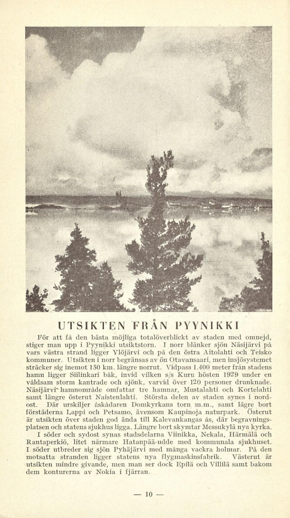 Utsikten i norr begränsas av ön Otavansaari, men insjösystemet sträcker sig inemot 150 km. längre norrut. Vidpass 1.