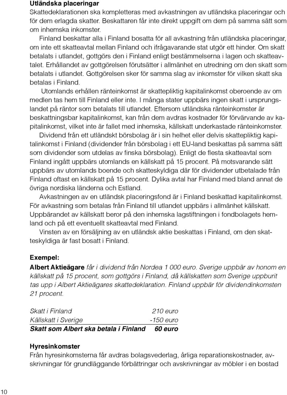 Finland beskattar alla i Finland bosatta för all avkastning från utländska placeringar, om inte ett skatteavtal mellan Finland och ifrågavarande stat utgör ett hinder.