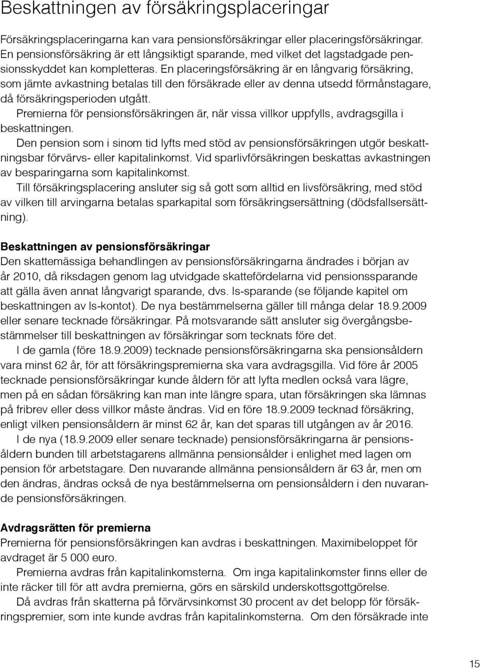 En placeringsförsäkring är en långvarig försäkring, som jämte avkastning betalas till den försäkrade eller av denna utsedd förmånstagare, då försäkringsperioden utgått.