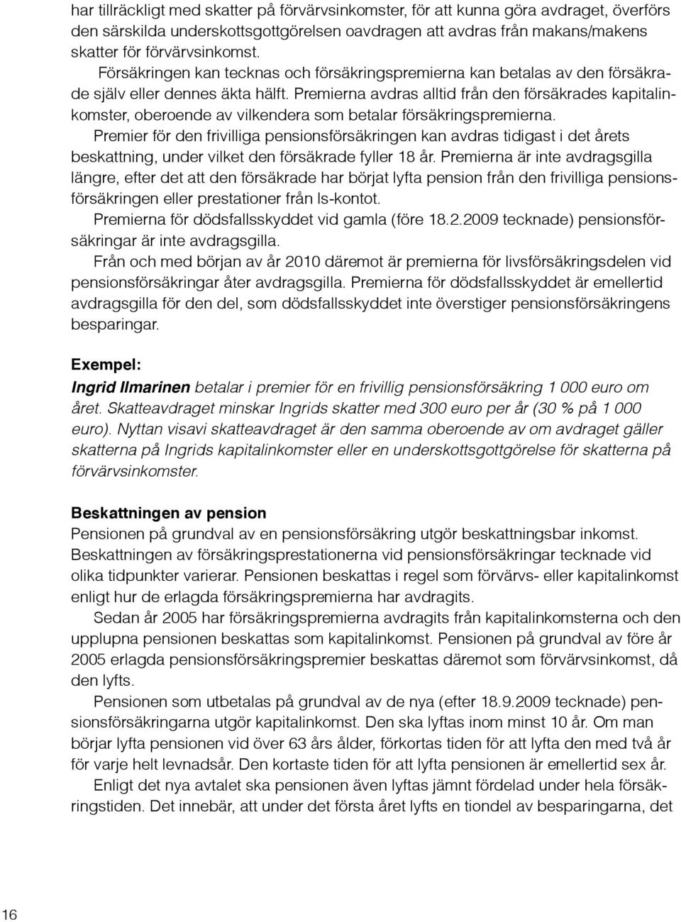Premierna avdras alltid från den försäkrades kapitalinkomster, oberoende av vilkendera som betalar försäkringspremierna.