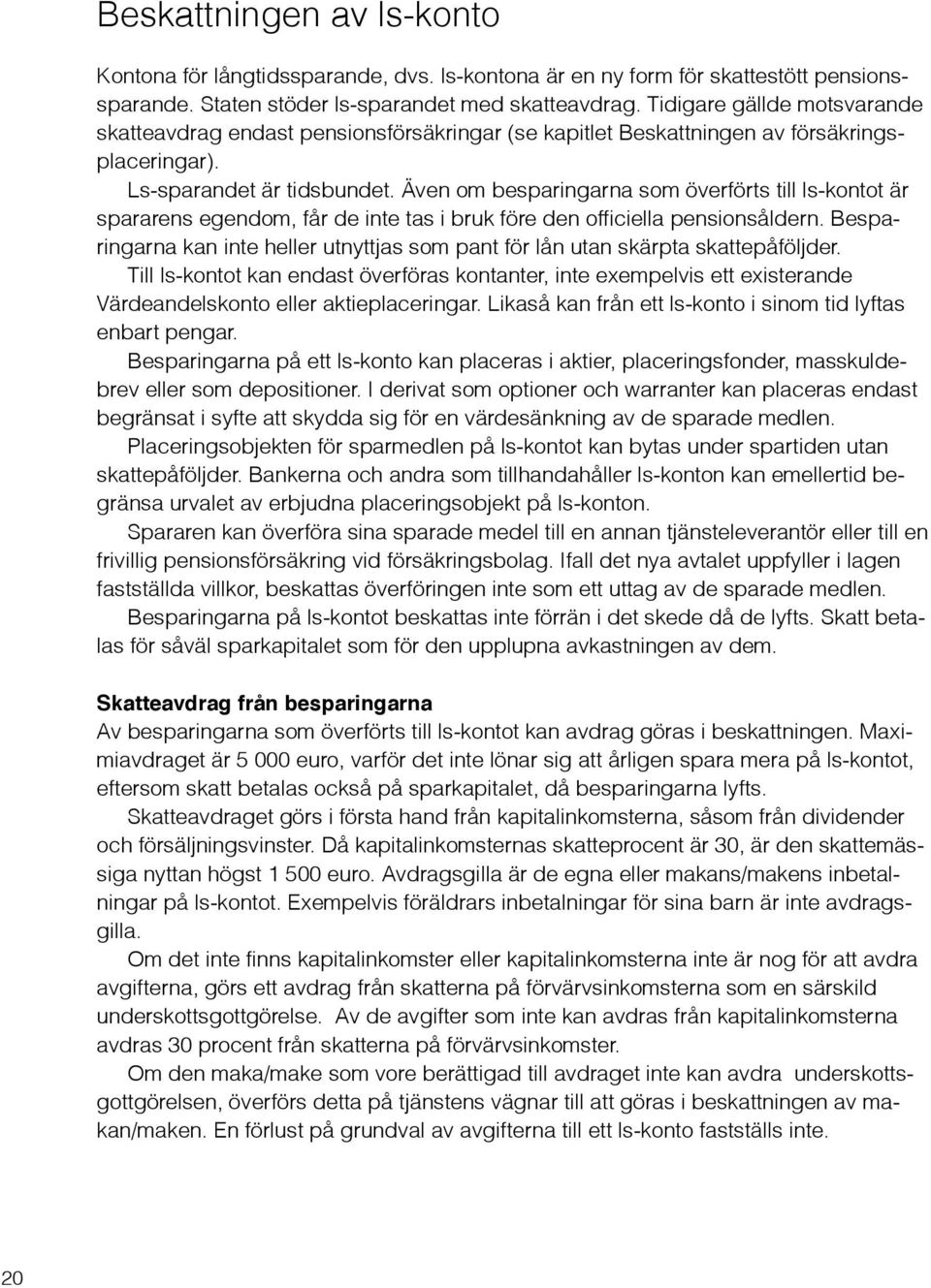 Även om besparingarna som överförts till ls-kontot är spararens egendom, får de inte tas i bruk före den officiella pensionsåldern.