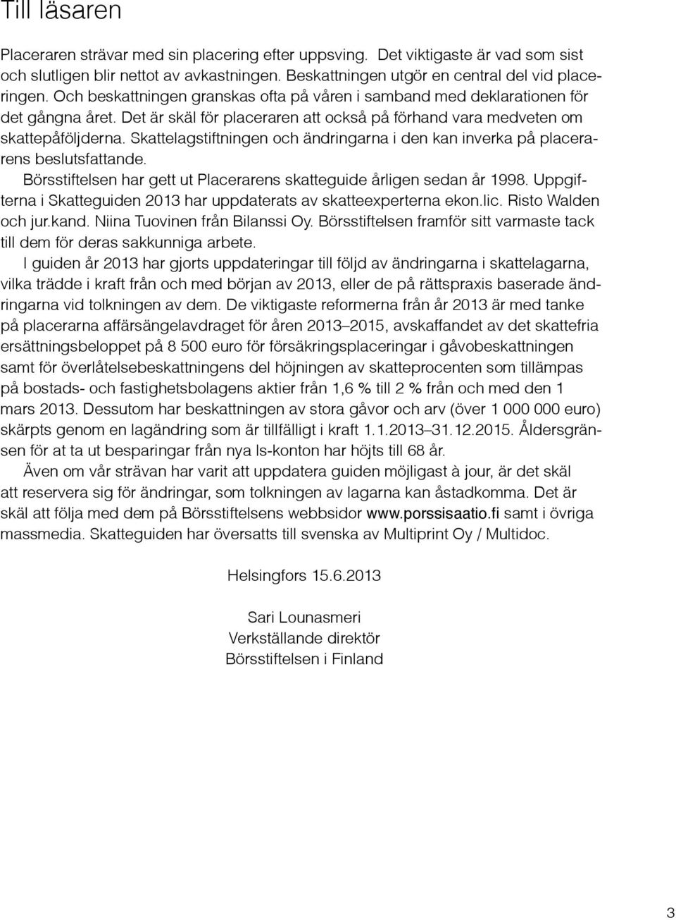 Skattelagstiftningen och ändringarna i den kan inverka på placerarens beslutsfattande. Börsstiftelsen har gett ut Placerarens skatteguide årligen sedan år 1998.