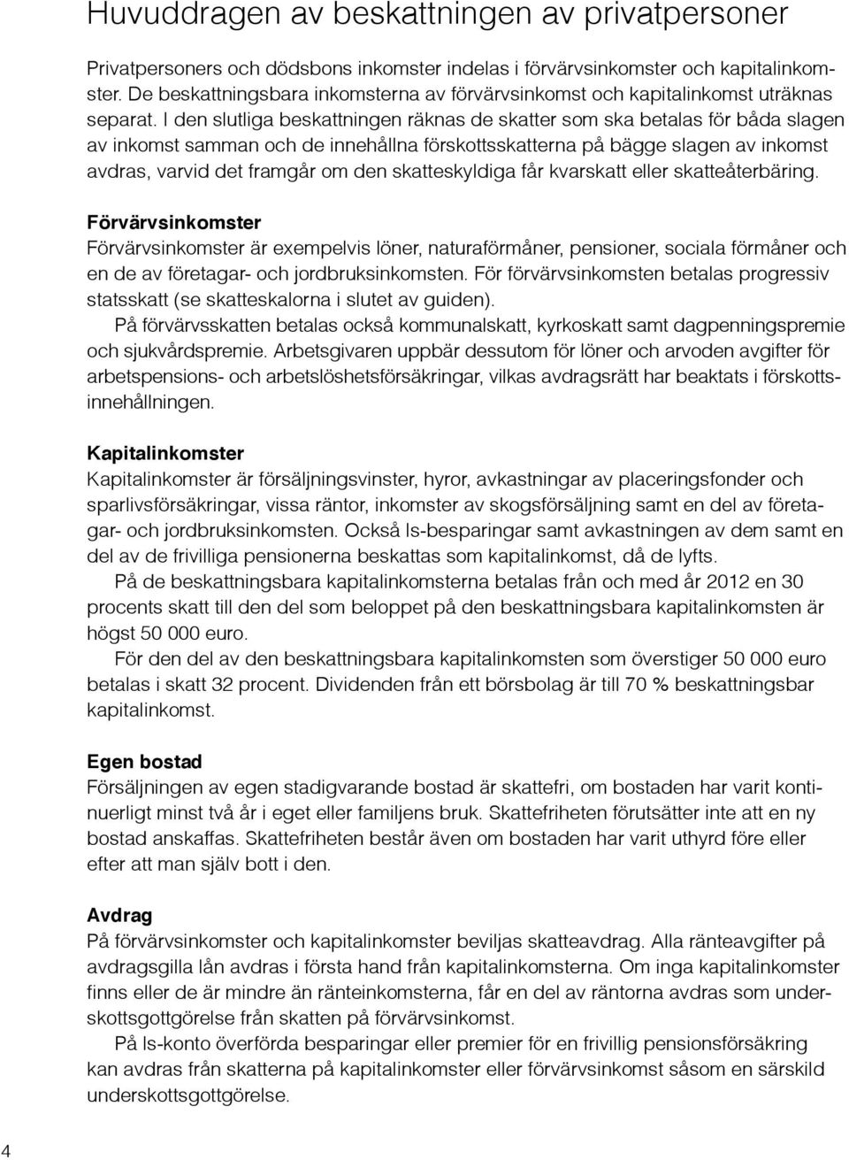 I den slutliga beskattningen räknas de skatter som ska betalas för båda slagen av inkomst samman och de innehållna förskottsskatterna på bägge slagen av inkomst avdras, varvid det framgår om den
