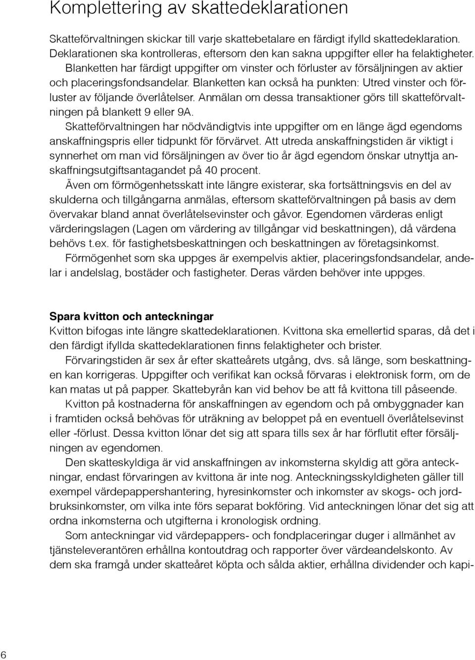 Blanketten har färdigt uppgifter om vinster och förluster av försäljningen av aktier och placeringsfondsandelar. Blanketten kan också ha punkten: Utred vinster och förluster av följande överlåtelser.