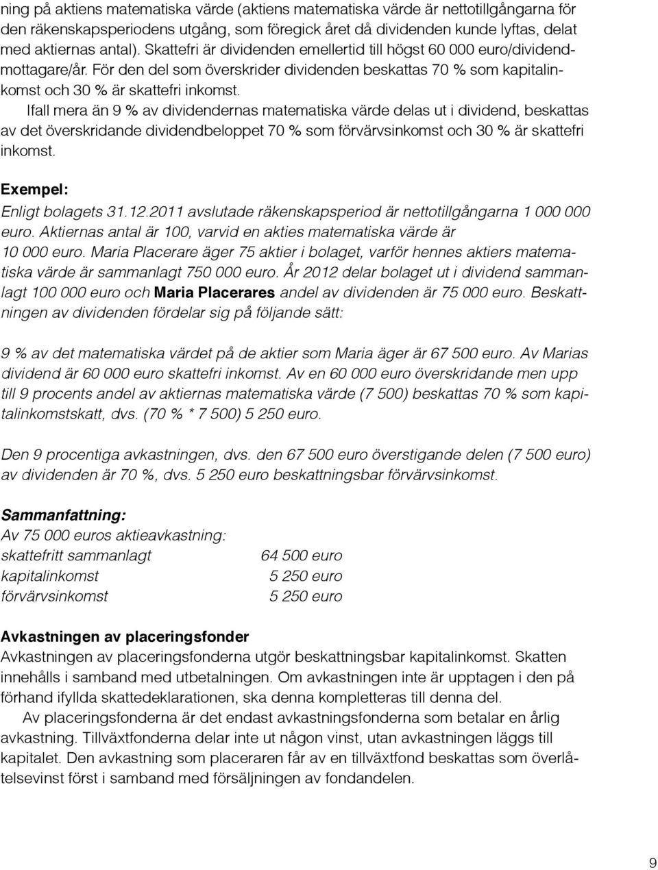 Ifall mera än 9 % av dividendernas matematiska värde delas ut i dividend, beskattas av det överskridande dividendbeloppet 70 % som förvärvsinkomst och 30 % är skattefri inkomst. Enligt bolagets 31.12.