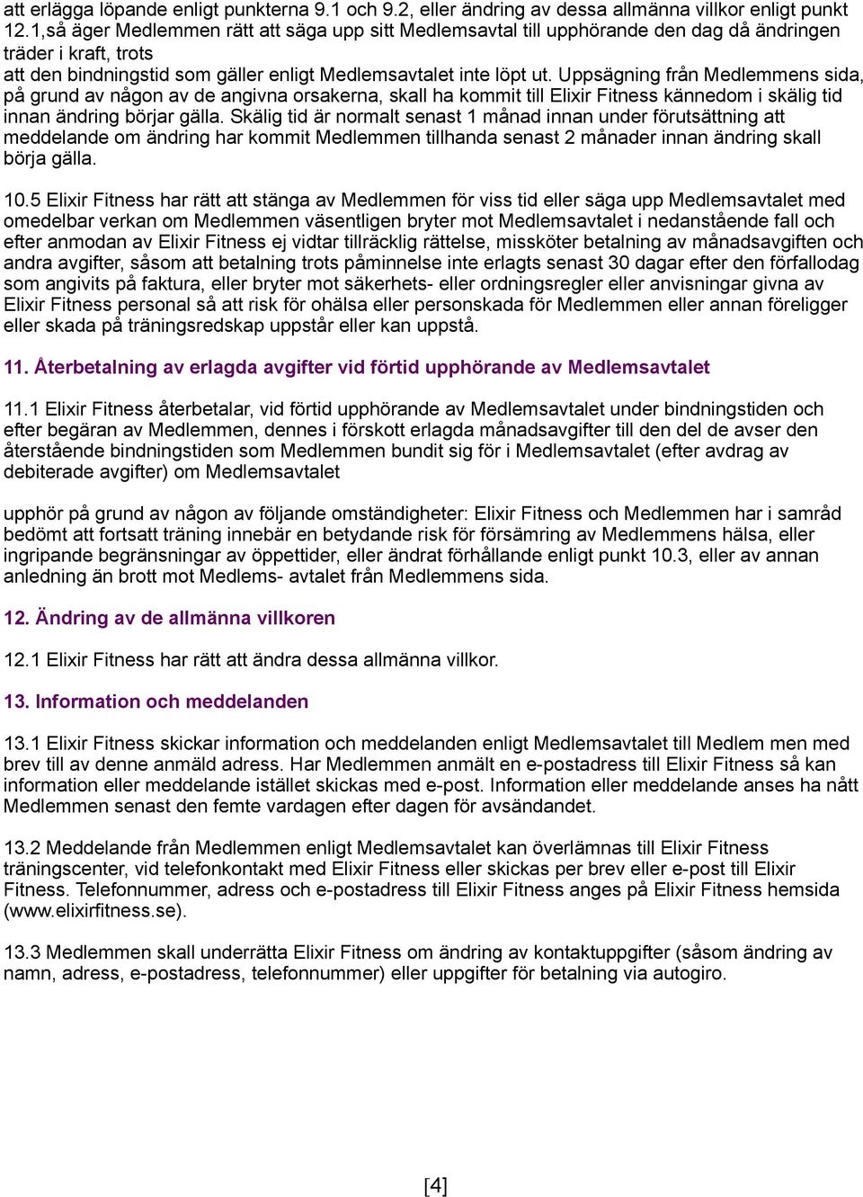 Uppsägning från Medlemmens sida, på grund av någon av de angivna orsakerna, skall ha kommit till Elixir Fitness kännedom i skälig tid innan ändring börjar gälla.