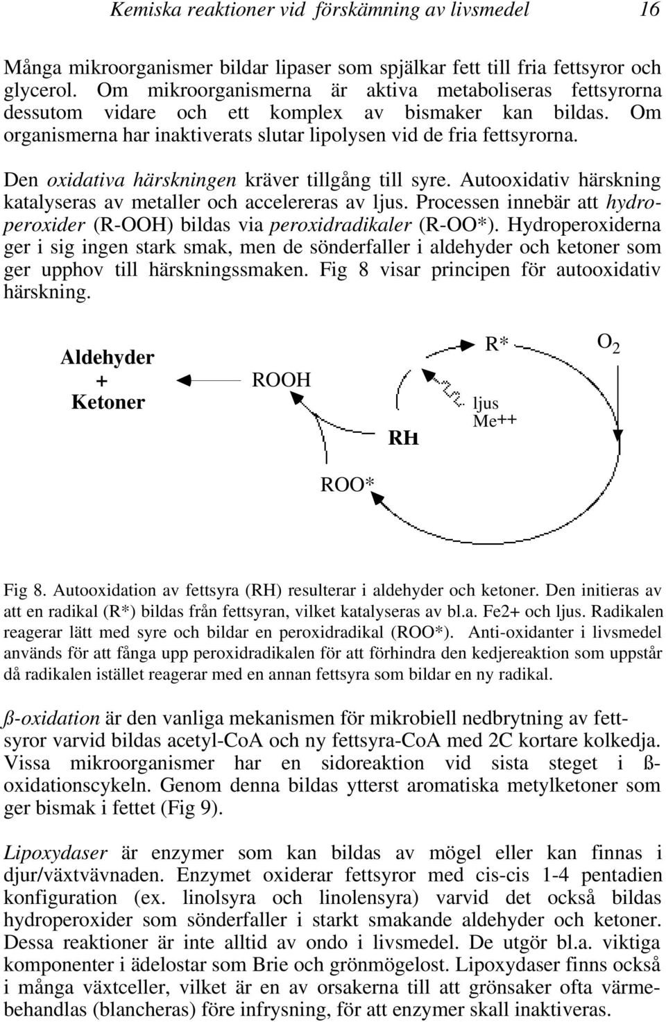 Den oxidativa härskningen kräver tillgång till syre. Autooxidativ härskning katalyseras av metaller och accelereras av ljus.