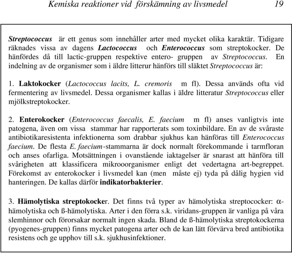 En indelning av de organismer som i äldre litterur hänförs till släktet Streptococcus är: 1. Laktokocker (Lactococcus lacits, L. cremoris m fl). Dessa används ofta vid fermentering av livsmedel.