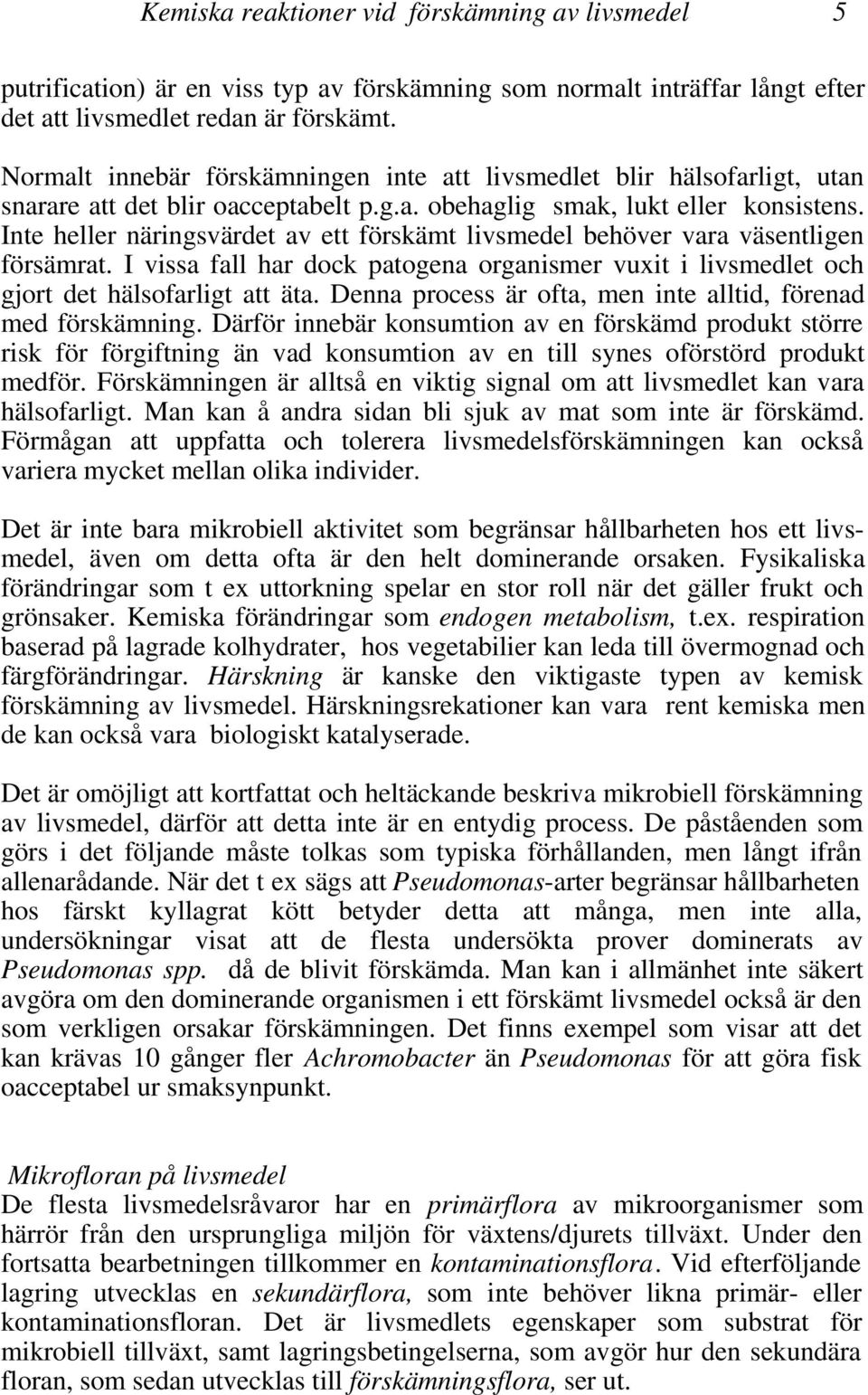 Inte heller näringsvärdet av ett förskämt livsmedel behöver vara väsentligen försämrat. I vissa fall har dock patogena organismer vuxit i livsmedlet och gjort det hälsofarligt att äta.