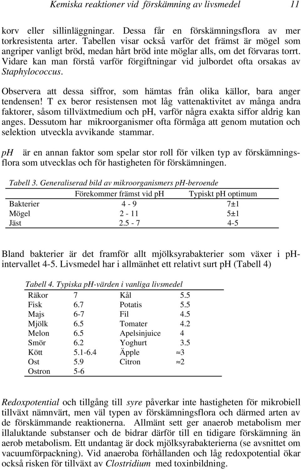 Vidare kan man förstå varför förgiftningar vid julbordet ofta orsakas av Staphylococcus. Observera att dessa siffror, som hämtas från olika källor, bara anger tendensen!