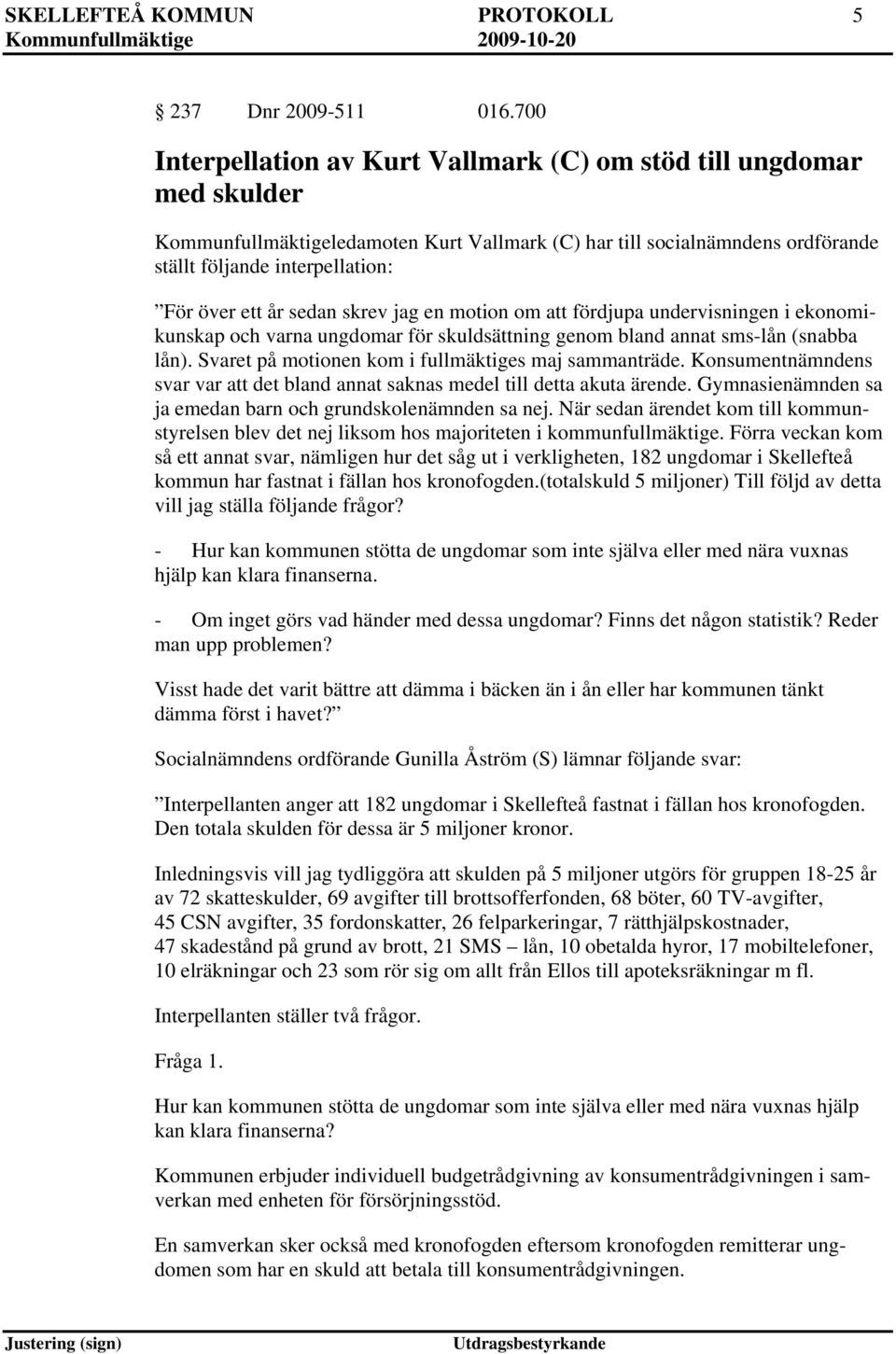 år sedan skrev jag en motion om att fördjupa undervisningen i ekonomikunskap och varna ungdomar för skuldsättning genom bland annat sms-lån (snabba lån).
