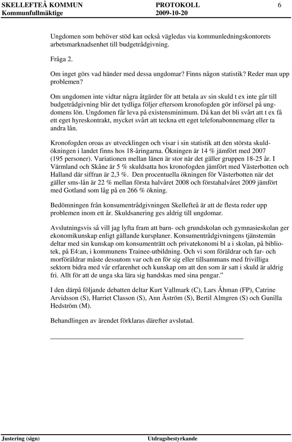 Om ungdomen inte vidtar några åtgärder för att betala av sin skuld t ex inte går till budgetrådgivning blir det tydliga följer eftersom kronofogden gör införsel på ungdomens lön.
