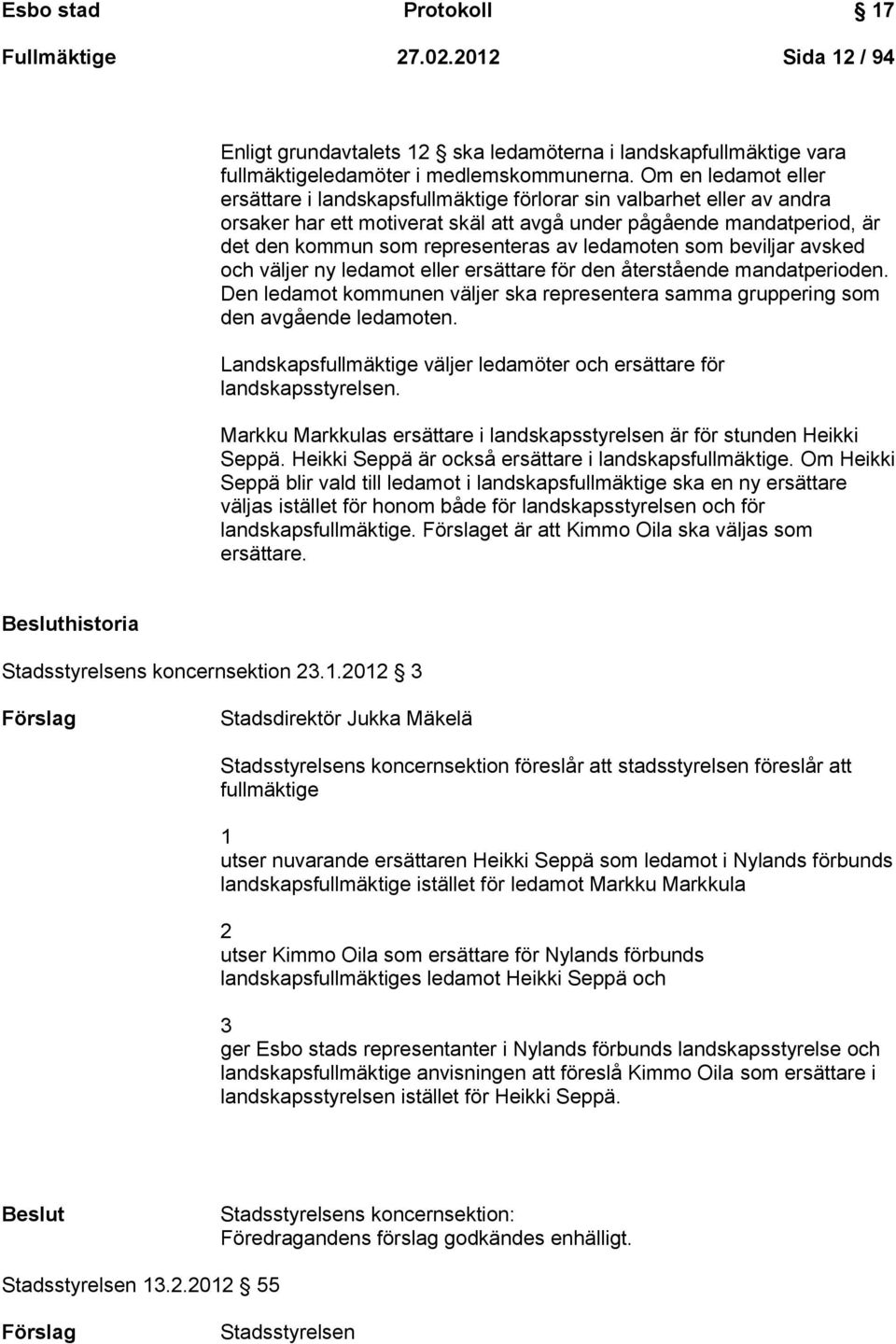 ledamoten som beviljar avsked och väljer ny ledamot eller ersättare för den återstående mandatperioden. Den ledamot kommunen väljer ska representera samma gruppering som den avgående ledamoten.
