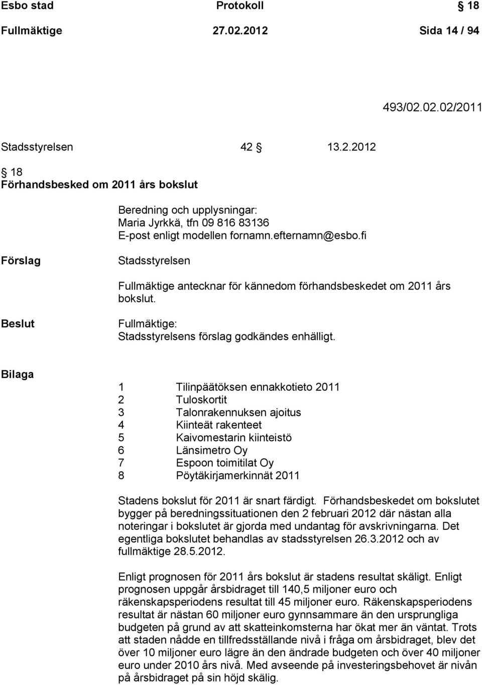 Bilaga 1 Tilinpäätöksen ennakkotieto 2011 2 Tuloskortit 3 Talonrakennuksen ajoitus 4 Kiinteät rakenteet 5 Kaivomestarin kiinteistö 6 Länsimetro Oy 7 Espoon toimitilat Oy 8 Pöytäkirjamerkinnät 2011