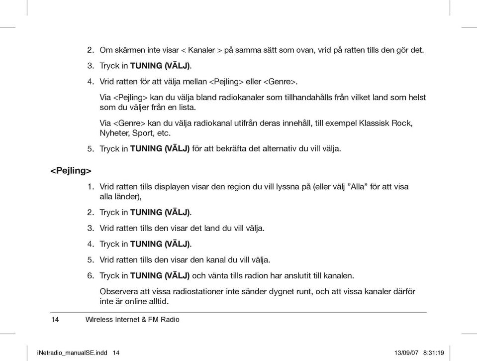Via <Genre> kan du välja radiokanal utifrån deras innehåll, till exempel Klassisk Rock, Nyheter, Sport, etc. 5. Tryck in TUNING (VÄLJ) för att bekräfta det alternativ du vill välja. <Pejling> 1.