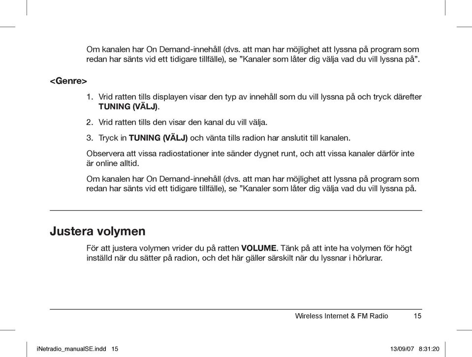 Tryck in TUNING (VÄLJ) och vänta tills radion har anslutit till kanalen. Observera att vissa radiostationer inte sänder dygnet runt, och att vissa kanaler därför inte är online alltid.