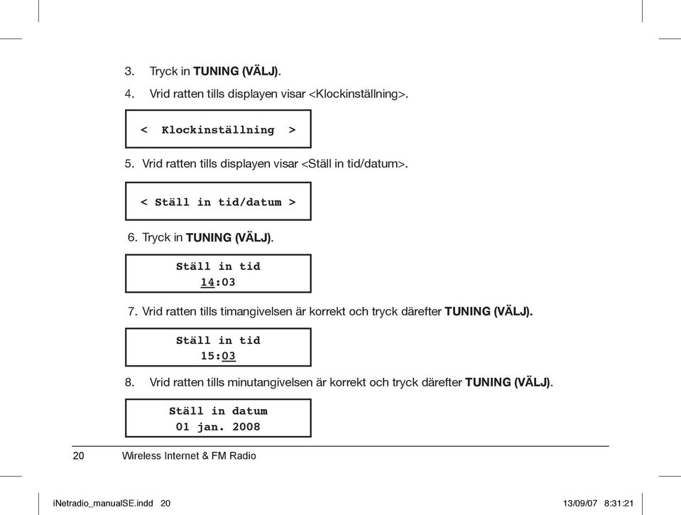 Ställ in tid 14:03 7. Vrid ratten tills timangivelsen är korrekt och tryck därefter TUNING (VÄLJ). Ställ in tid 15:03 8.