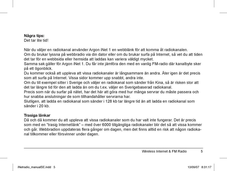 Samma sak gäller för Argon inet 1. Du får inte jämföra den med en vanlig FM-radio där kanalbyte sker på ett ögonblick. Du kommer också att uppleva att vissa radiokanaler är långsammare än andra.