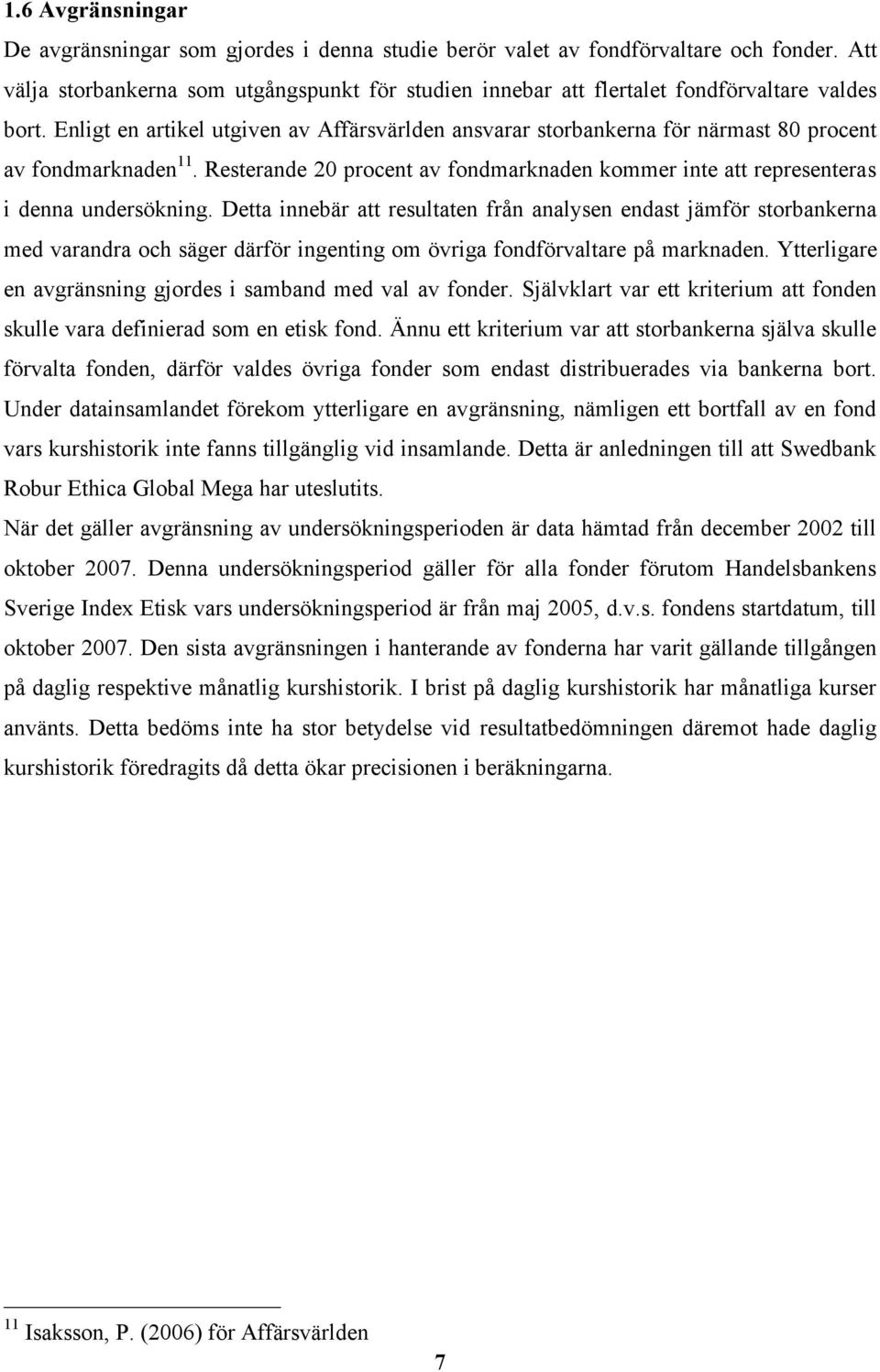 Enligt en artikel utgiven av Affärsvärlden ansvarar storbankerna för närmast 80 procent av fondmarknaden 11. Resterande 20 procent av fondmarknaden kommer inte att representeras i denna undersökning.