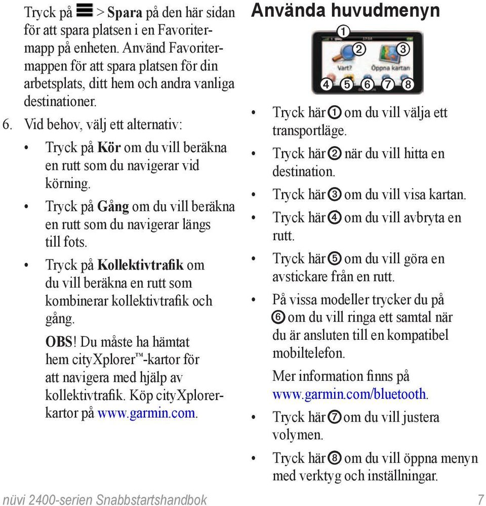 Tryck på Kollektivtrafik om du vill beräkna en rutt som kombinerar kollektivtrafik och gång. OBS! Du måste ha hämtat hem cityxplorer -kartor för att navigera med hjälp av kollektivtrafik.