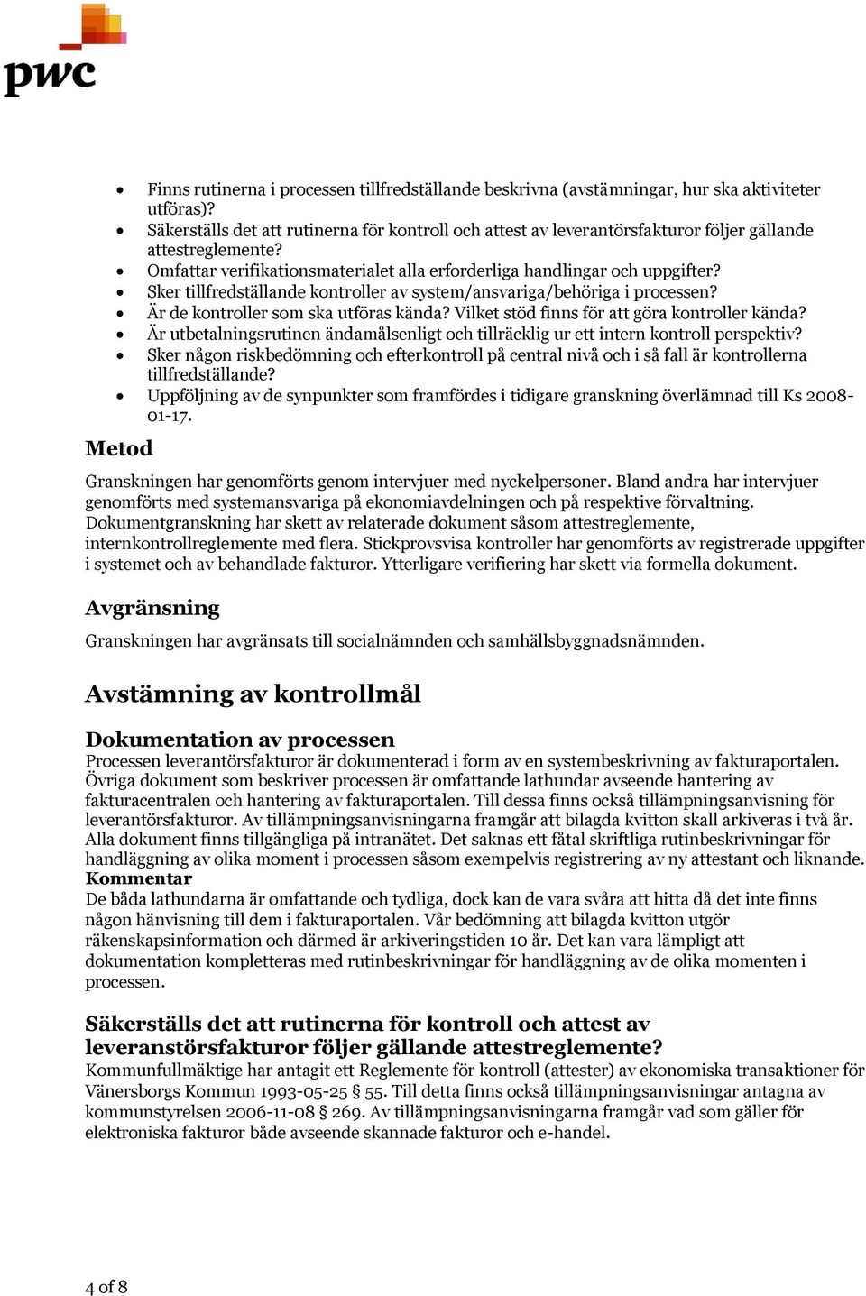 Sker tillfredställande kontroller av system/ansvariga/behöriga i processen? Är de kontroller som ska utföras kända? Vilket stöd finns för att göra kontroller kända?