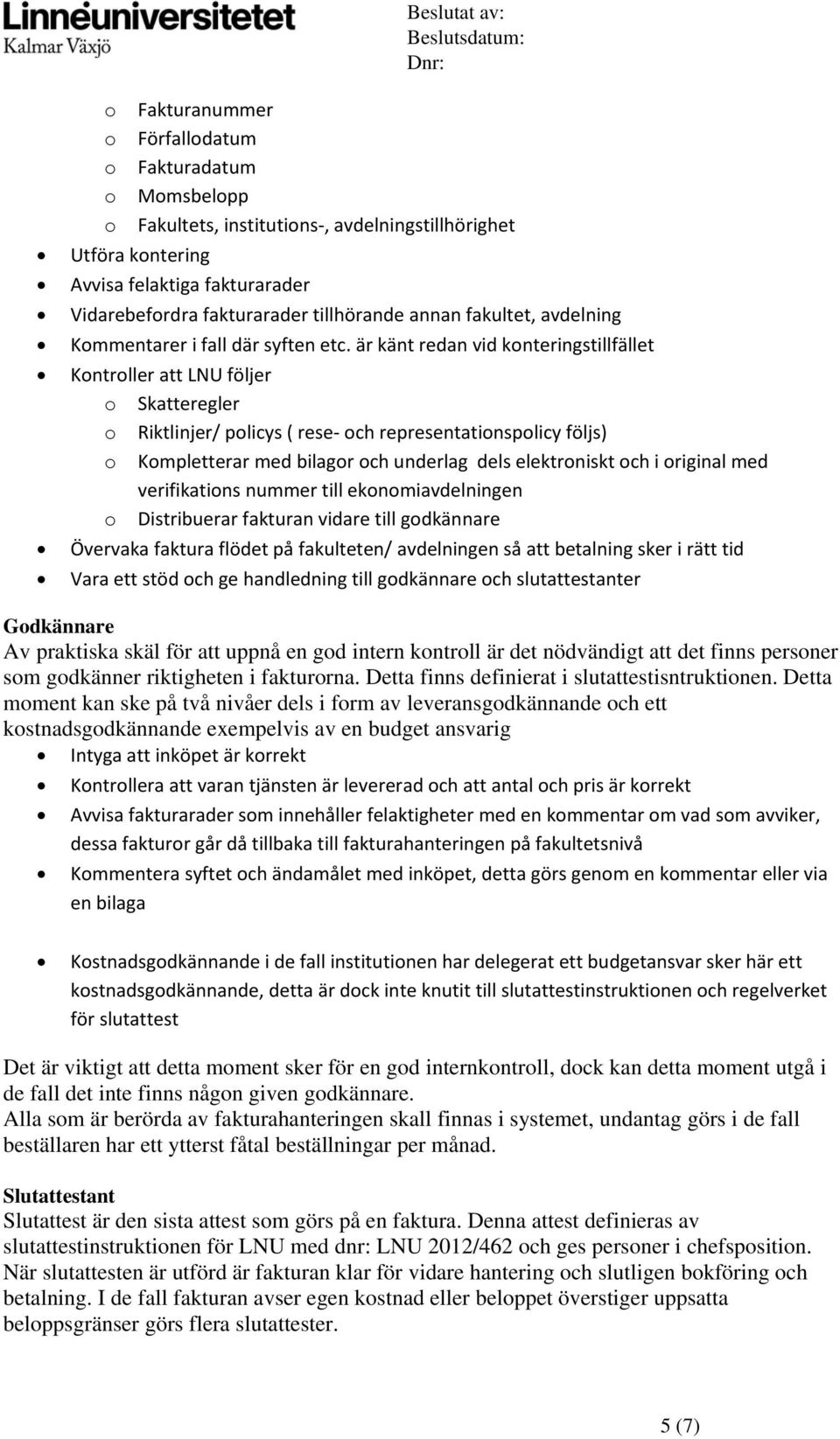 är känt redan vid knteringstillfället Kntrller att LNU följer Skatteregler Riktlinjer/ plicys ( rese- ch representatinsplicy följs) Kmpletterar med bilagr ch underlag dels elektrniskt ch i riginal