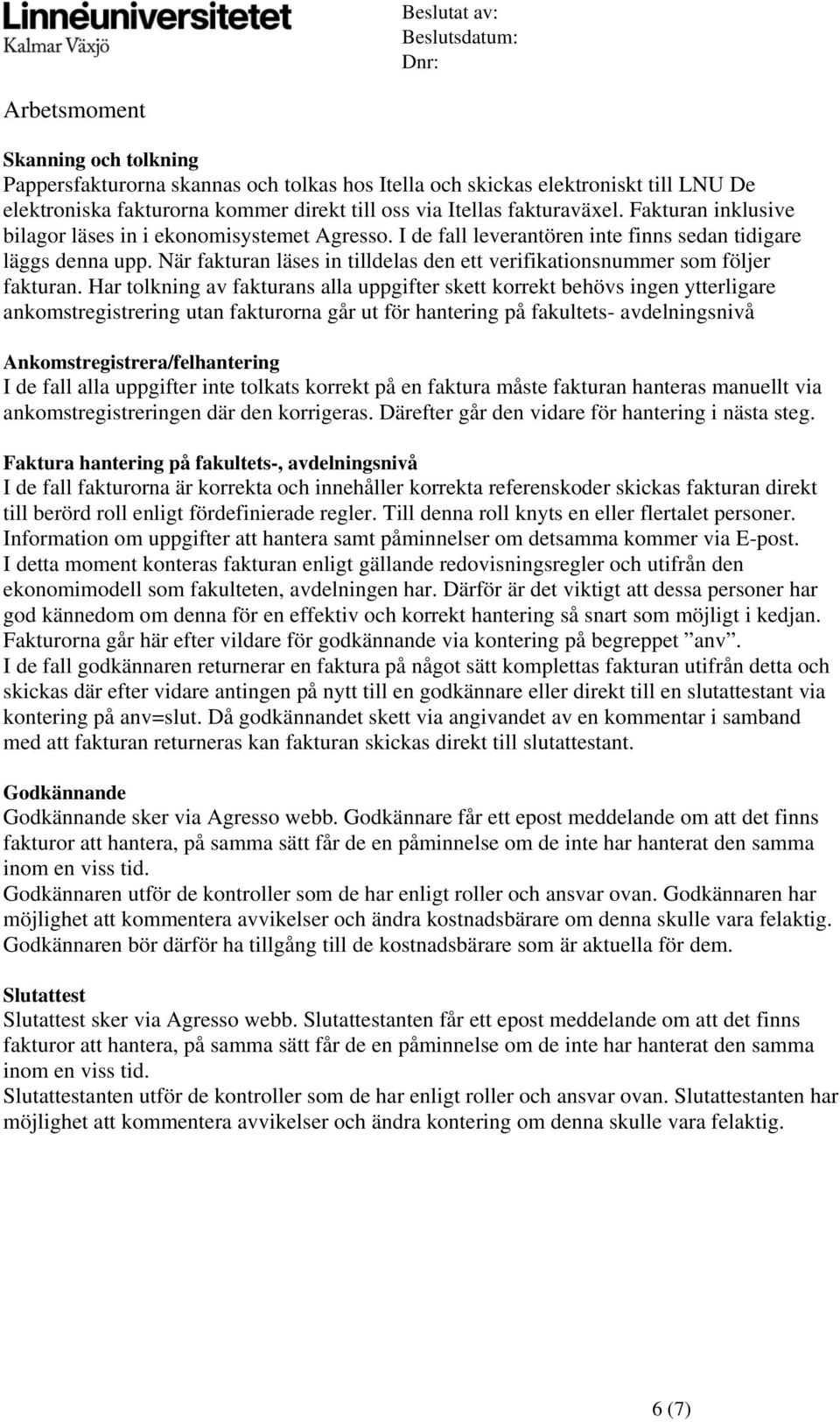 När fakturan läses in tilldelas den ett verifikatinsnummer sm följer fakturan.