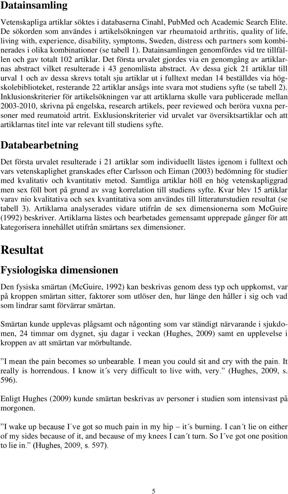 kombinationer (se tabell 1). Datainsamlingen genomfördes vid tre tillfällen och gav totalt 102 artiklar.