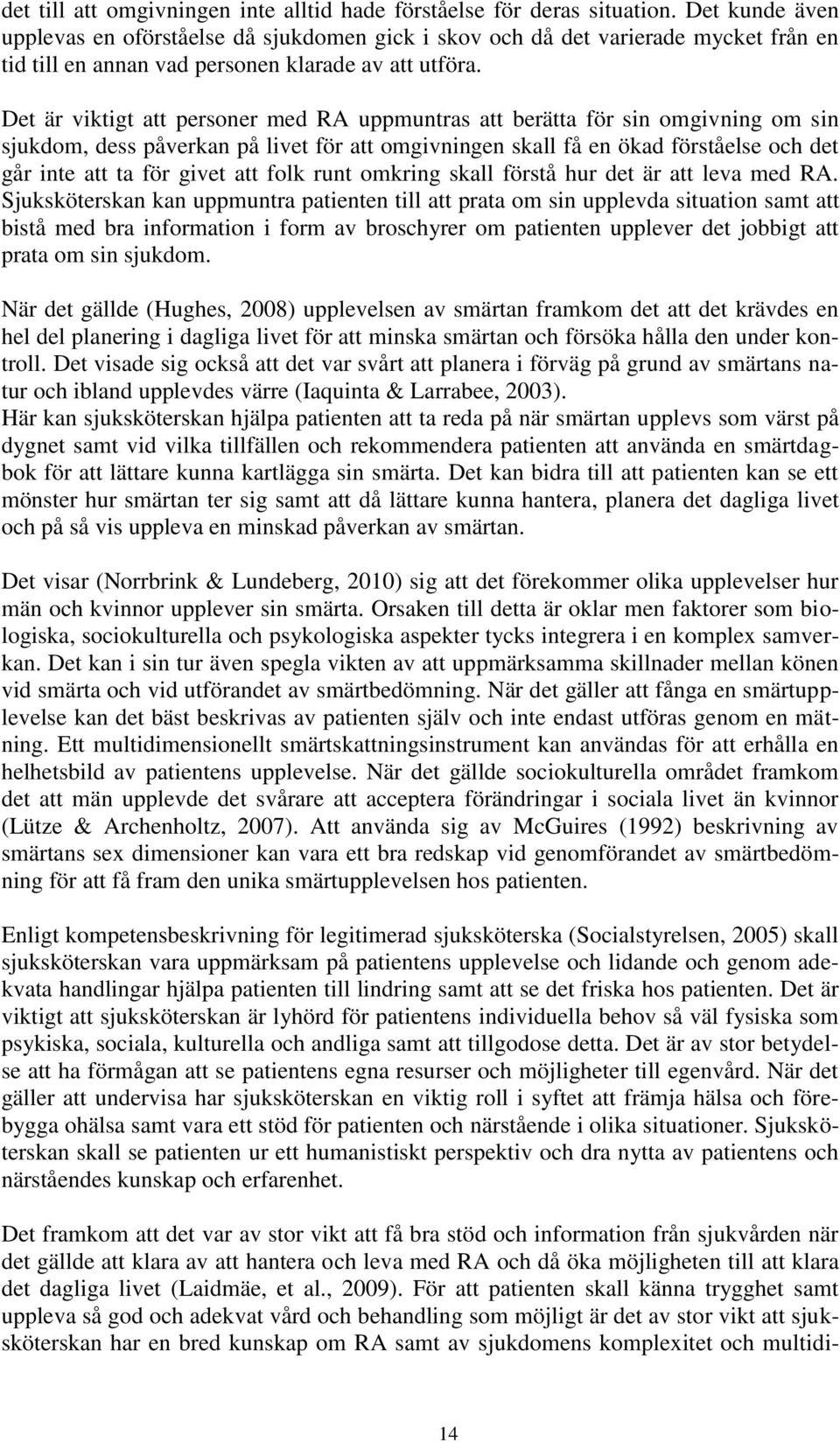 Det är viktigt att personer med RA uppmuntras att berätta för sin omgivning om sin sjukdom, dess påverkan på livet för att omgivningen skall få en ökad förståelse och det går inte att ta för givet