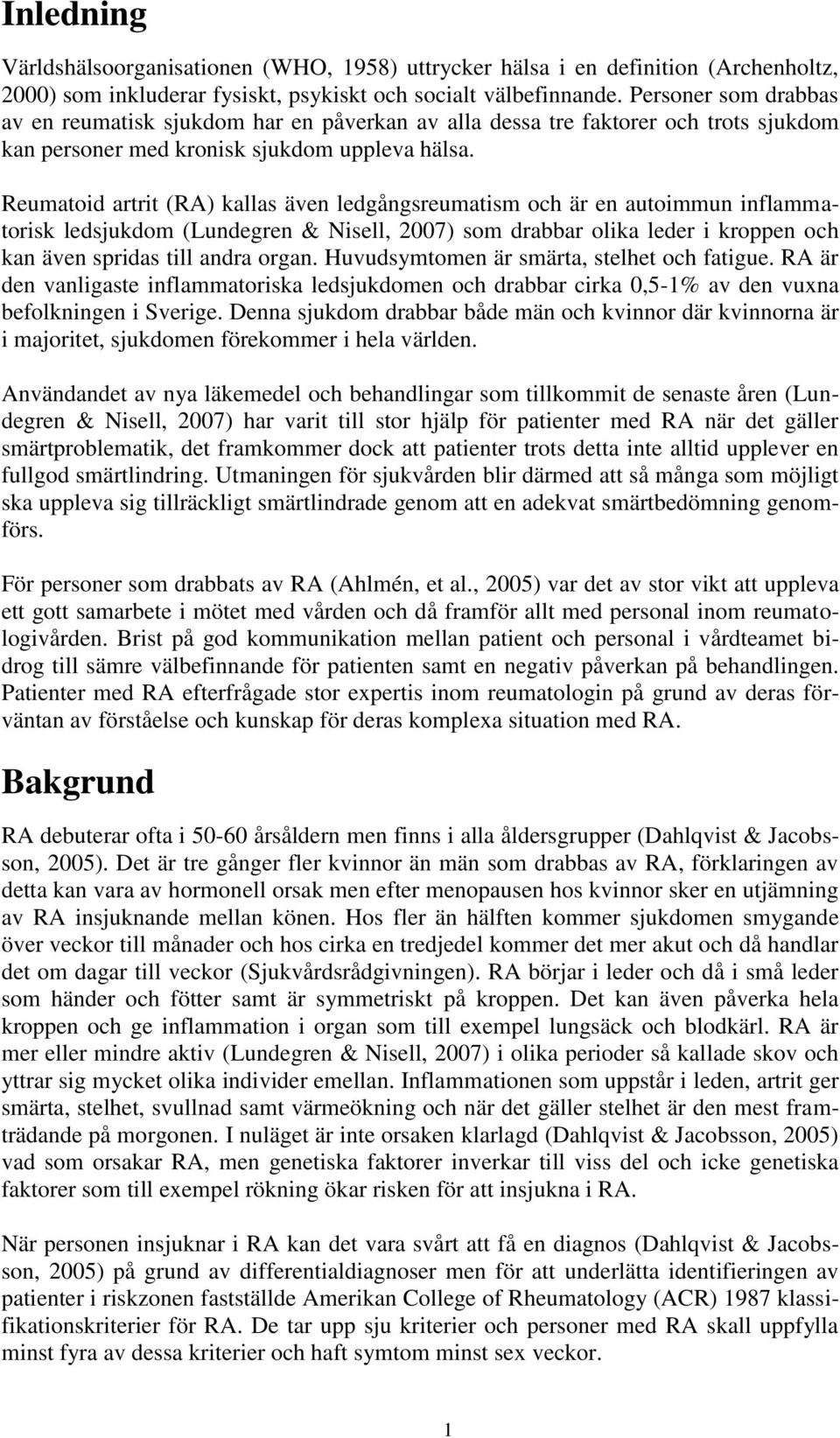 Reumatoid artrit (RA) kallas även ledgångsreumatism och är en autoimmun inflammatorisk ledsjukdom (Lundegren & Nisell, 2007) som drabbar olika leder i kroppen och kan även spridas till andra organ.