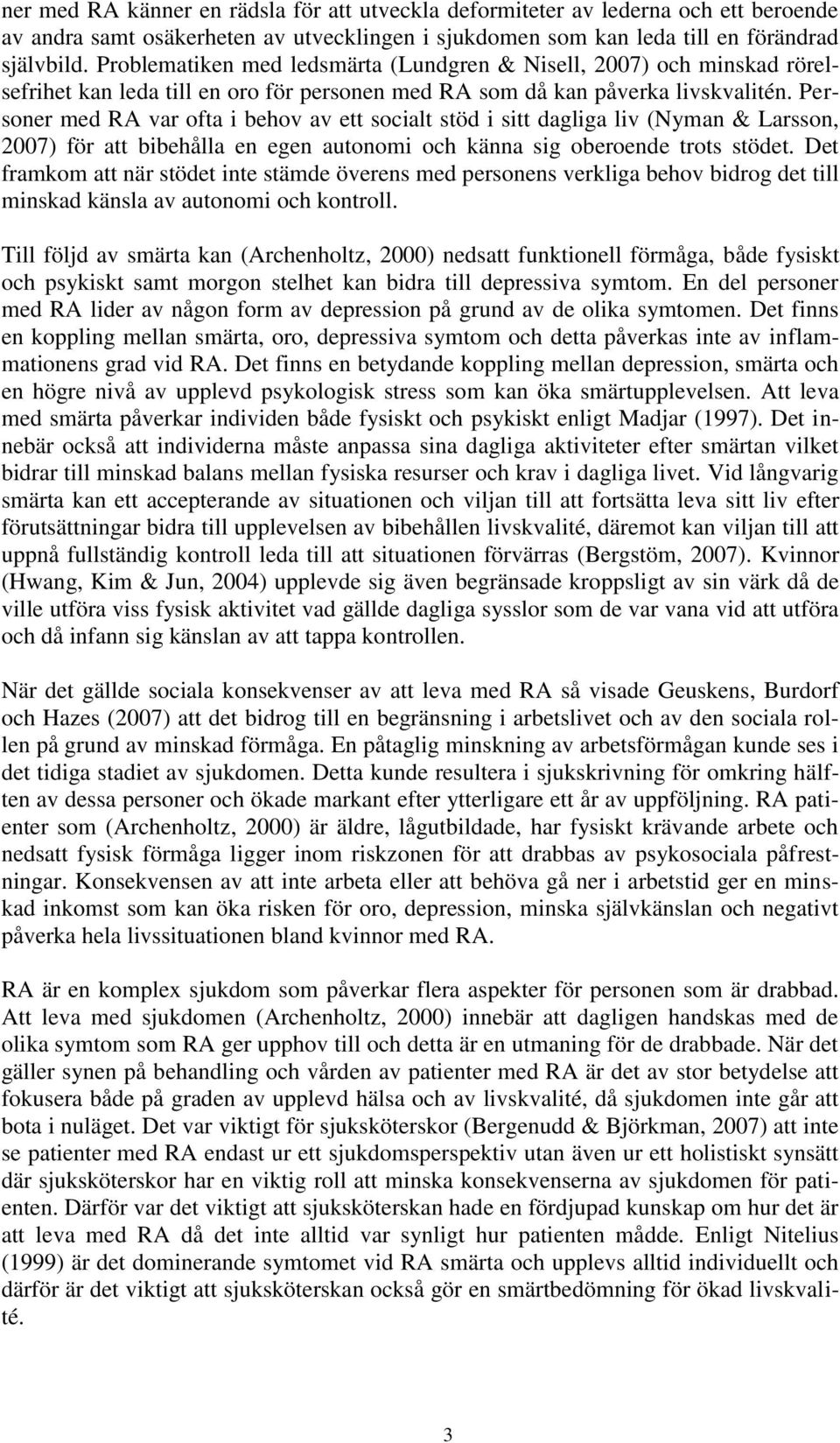 Personer med RA var ofta i behov av ett socialt stöd i sitt dagliga liv (Nyman & Larsson, 2007) för att bibehålla en egen autonomi och känna sig oberoende trots stödet.