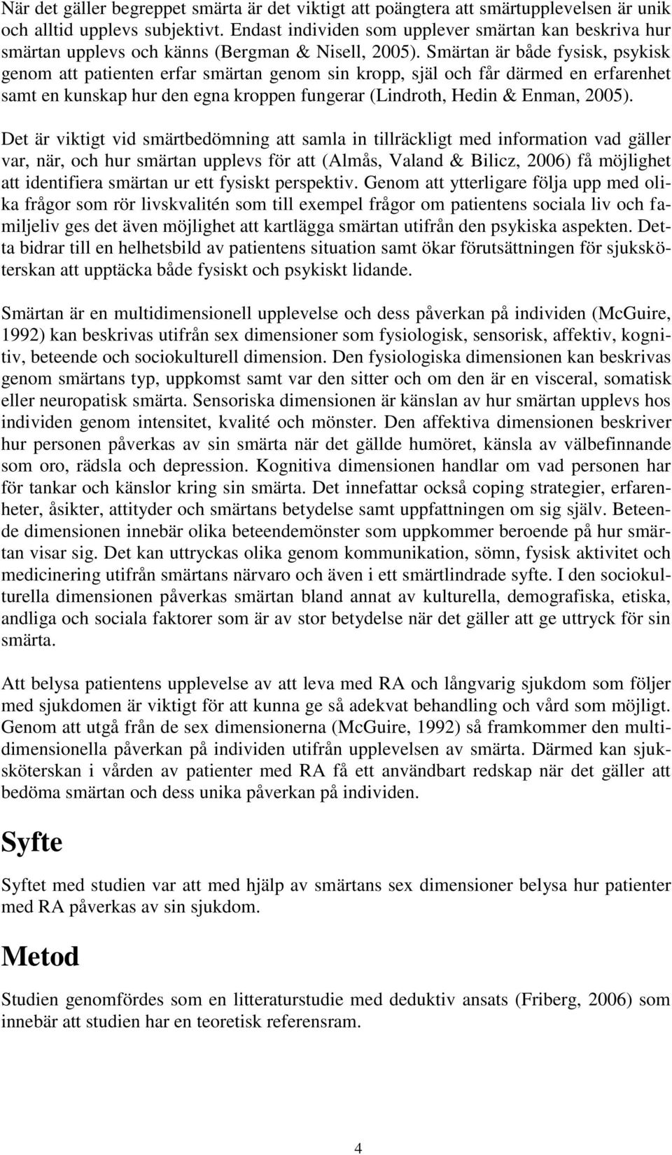 Smärtan är både fysisk, psykisk genom att patienten erfar smärtan genom sin kropp, själ och får därmed en erfarenhet samt en kunskap hur den egna kroppen fungerar (Lindroth, Hedin & Enman, 2005).