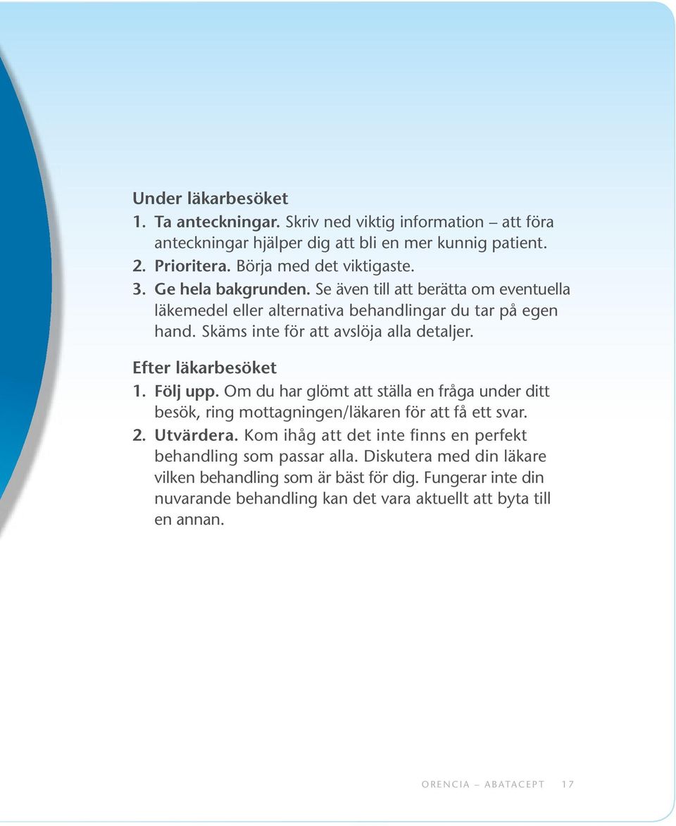 Följ upp. Om du har glömt att ställa en fråga under ditt besök, ring mottagningen/läkaren för att få ett svar. 2. Utvärdera.