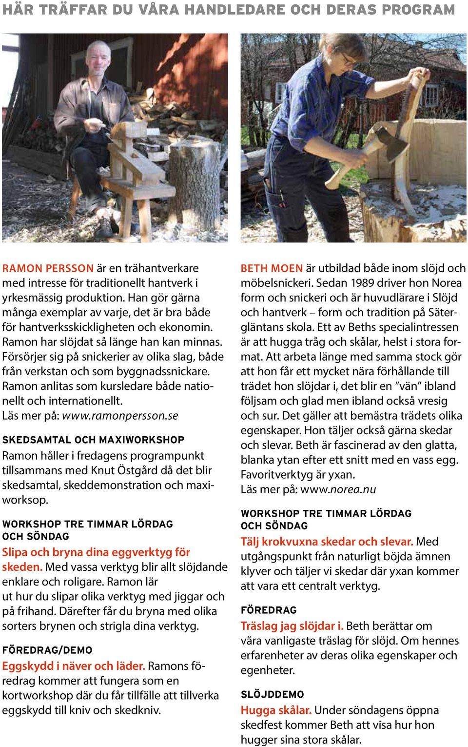 Försörjer sig på snickerier av olika slag, både från verkstan och som byggnadssnickare. Ramon anlitas som kursledare både nationellt och internationellt. Läs mer på: www.ramonpersson.