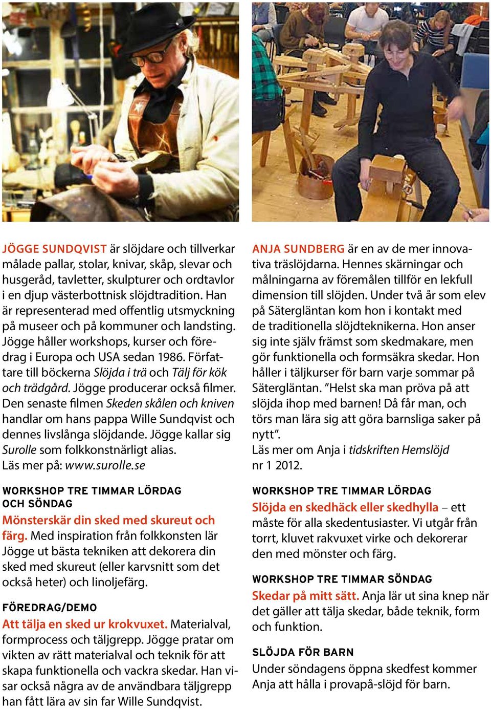 Författare till böckerna Slöjda i trä och Tälj för kök och trädgård. Jögge producerar också filmer.