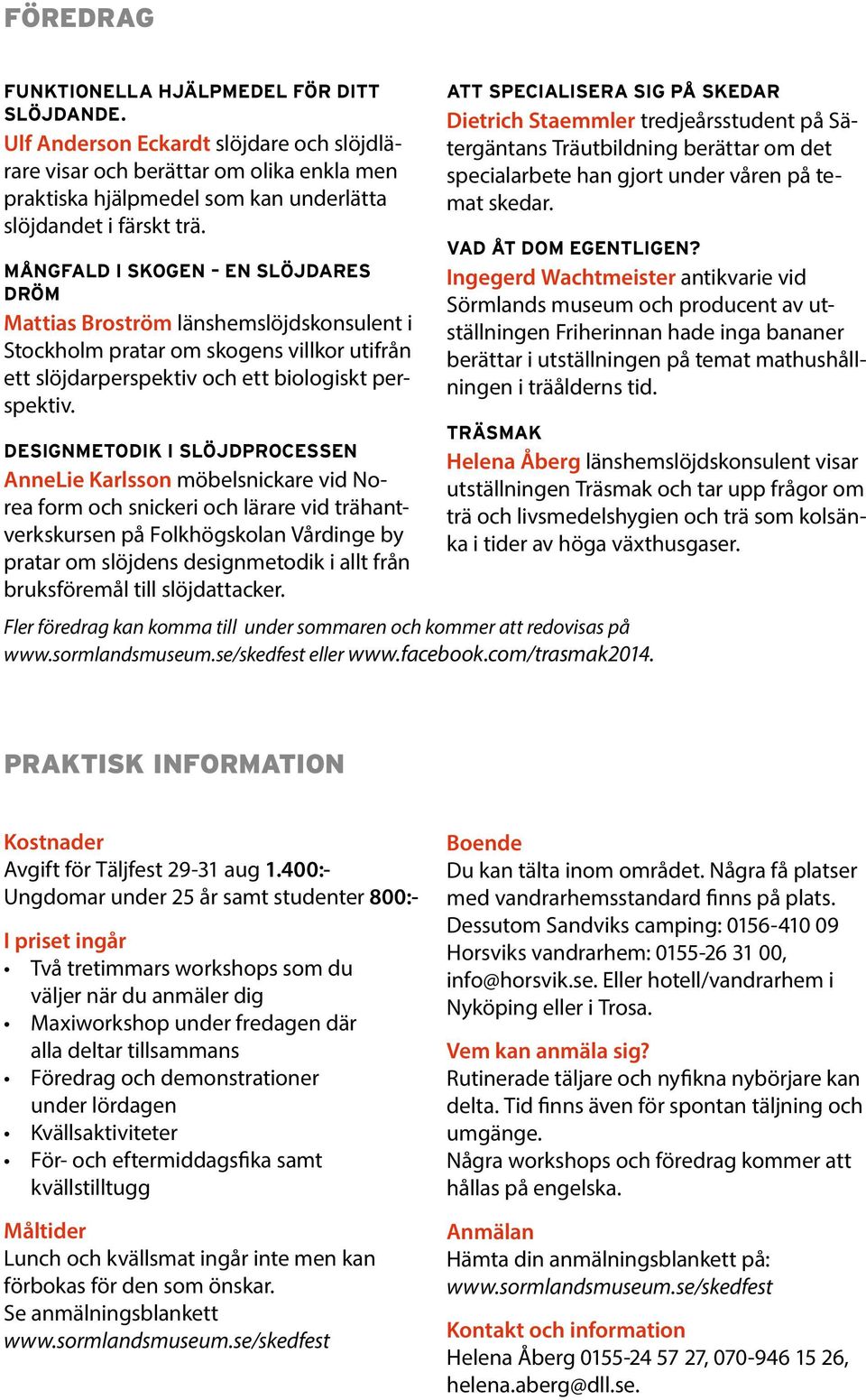 MÅNGFALD I SKOGEN EN SLÖJDARES DRÖM Mattias Broström länshemslöjdskonsulent i Stockholm pratar om skogens villkor utifrån ett slöjdarperspektiv och ett biologiskt perspektiv.